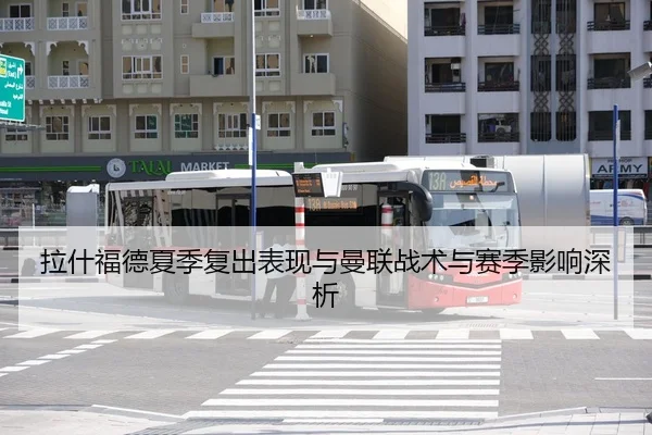 拉什福德夏季复出表现与曼联战术与赛季影响深析