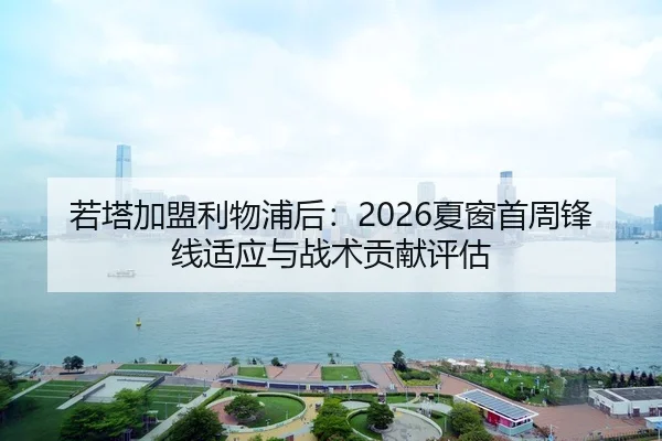 若塔加盟利物浦后：2026夏窗首周锋线适应与战术贡献评估
